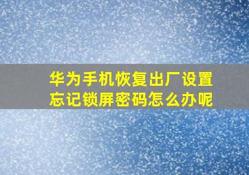 华为手机恢复出厂设置忘记锁屏密码怎么办呢