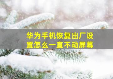 华为手机恢复出厂设置怎么一直不动屏幕