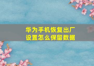 华为手机恢复出厂设置怎么保留数据