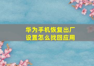 华为手机恢复出厂设置怎么找回应用