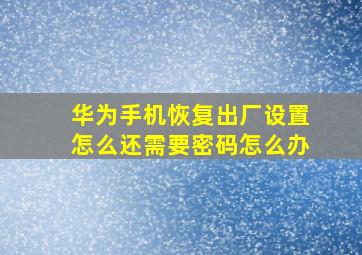 华为手机恢复出厂设置怎么还需要密码怎么办