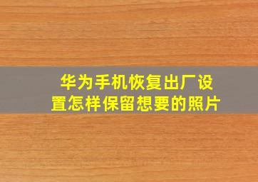 华为手机恢复出厂设置怎样保留想要的照片