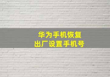 华为手机恢复出厂设置手机号