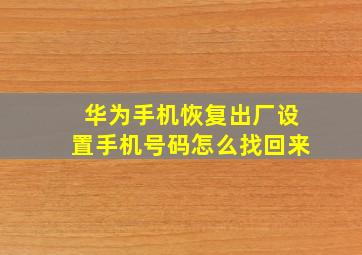 华为手机恢复出厂设置手机号码怎么找回来