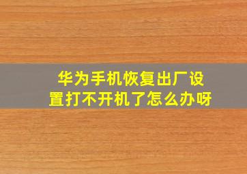 华为手机恢复出厂设置打不开机了怎么办呀