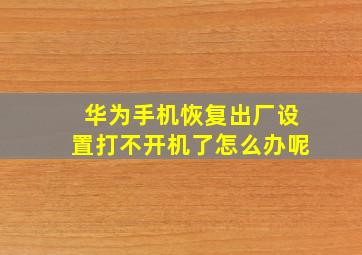 华为手机恢复出厂设置打不开机了怎么办呢