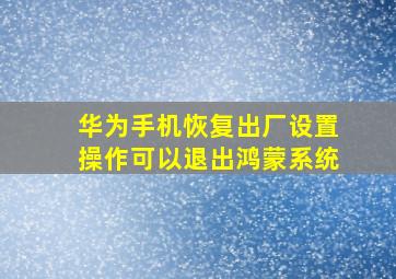 华为手机恢复出厂设置操作可以退出鸿蒙系统