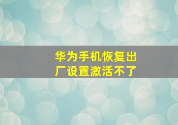 华为手机恢复出厂设置激活不了