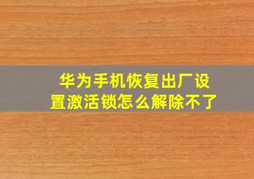 华为手机恢复出厂设置激活锁怎么解除不了