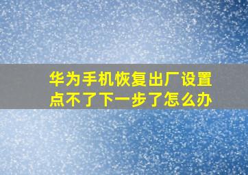 华为手机恢复出厂设置点不了下一步了怎么办