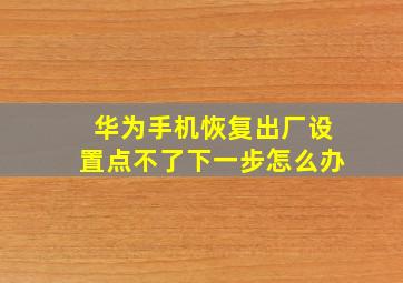 华为手机恢复出厂设置点不了下一步怎么办