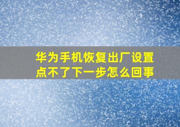 华为手机恢复出厂设置点不了下一步怎么回事