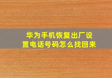 华为手机恢复出厂设置电话号码怎么找回来