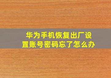 华为手机恢复出厂设置账号密码忘了怎么办