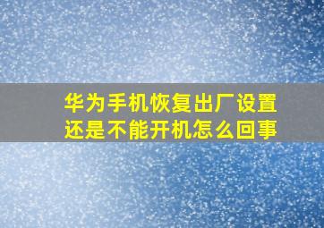 华为手机恢复出厂设置还是不能开机怎么回事