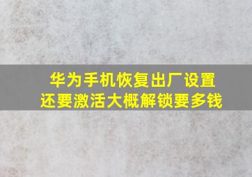 华为手机恢复出厂设置还要激活大概解锁要多钱