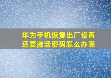 华为手机恢复出厂设置还要激活密码怎么办呢