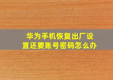 华为手机恢复出厂设置还要账号密码怎么办