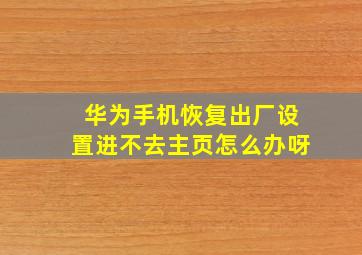 华为手机恢复出厂设置进不去主页怎么办呀