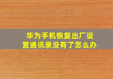 华为手机恢复出厂设置通讯录没有了怎么办