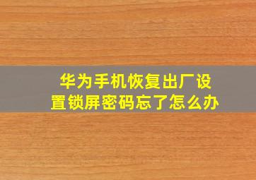 华为手机恢复出厂设置锁屏密码忘了怎么办