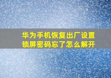 华为手机恢复出厂设置锁屏密码忘了怎么解开