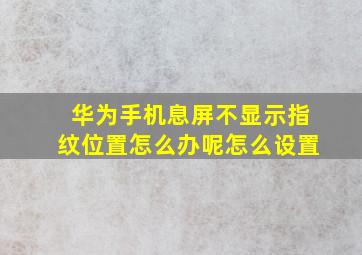 华为手机息屏不显示指纹位置怎么办呢怎么设置