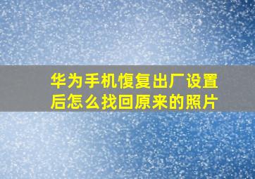 华为手机愎复出厂设置后怎么找回原来的照片