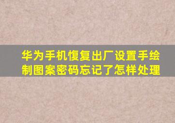 华为手机愎复出厂设置手绘制图案密码忘记了怎样处理