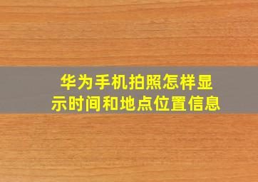 华为手机拍照怎样显示时间和地点位置信息