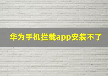 华为手机拦截app安装不了