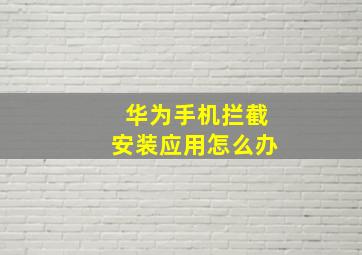 华为手机拦截安装应用怎么办