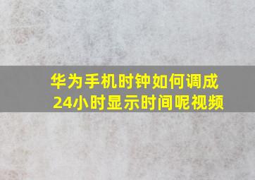 华为手机时钟如何调成24小时显示时间呢视频