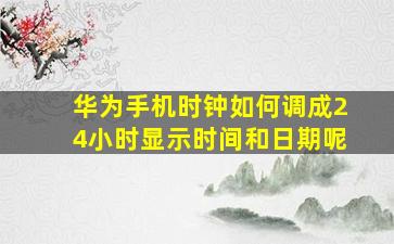 华为手机时钟如何调成24小时显示时间和日期呢