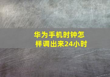 华为手机时钟怎样调出来24小时