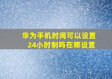 华为手机时间可以设置24小时制吗在哪设置