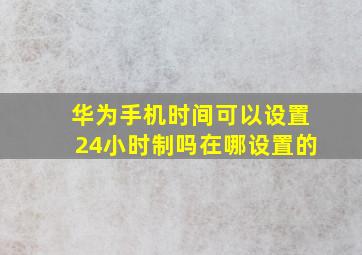 华为手机时间可以设置24小时制吗在哪设置的