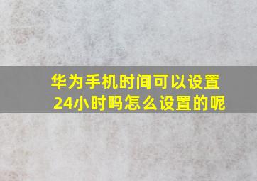 华为手机时间可以设置24小时吗怎么设置的呢