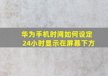 华为手机时间如何设定24小时显示在屏幕下方