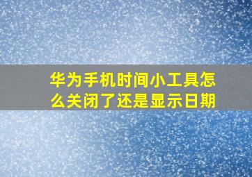 华为手机时间小工具怎么关闭了还是显示日期