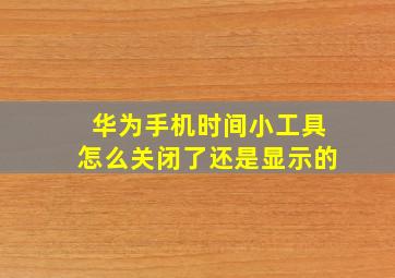 华为手机时间小工具怎么关闭了还是显示的