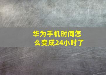 华为手机时间怎么变成24小时了