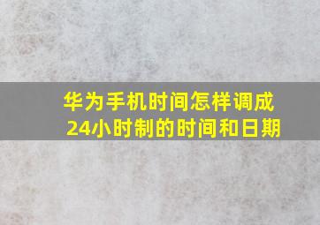 华为手机时间怎样调成24小时制的时间和日期