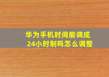 华为手机时间能调成24小时制吗怎么调整