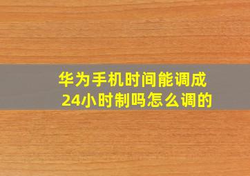 华为手机时间能调成24小时制吗怎么调的