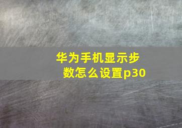 华为手机显示步数怎么设置p30