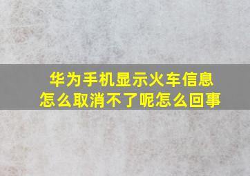 华为手机显示火车信息怎么取消不了呢怎么回事