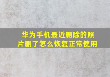 华为手机最近删除的照片删了怎么恢复正常使用