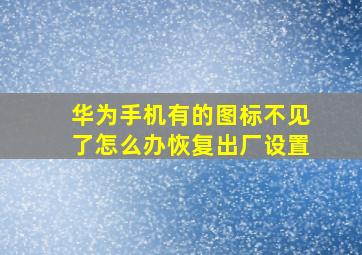 华为手机有的图标不见了怎么办恢复出厂设置