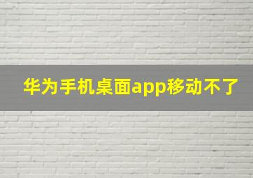 华为手机桌面app移动不了